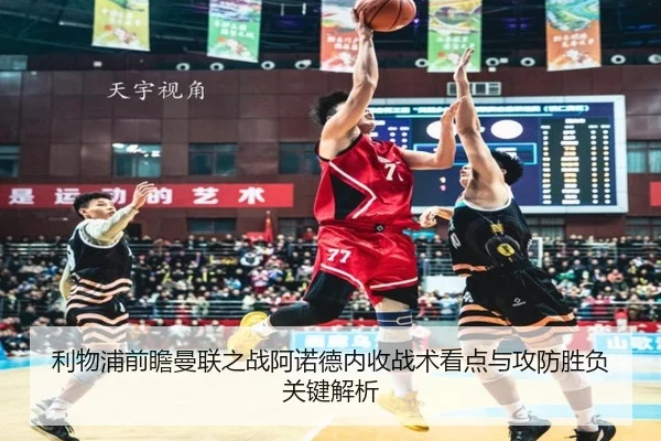 利物浦前瞻曼联之战阿诺德内收战术看点与攻防胜负关键解析