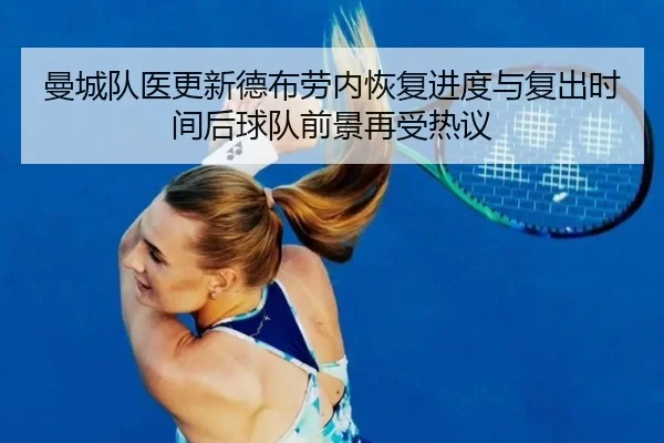 曼城队医更新德布劳内恢复进度与复出时间后球队前景再受热议