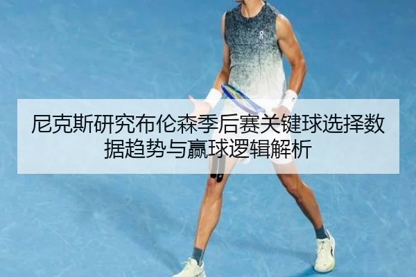 尼克斯研究布伦森季后赛关键球选择数据趋势与赢球逻辑解析