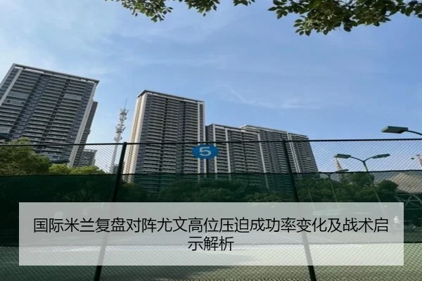 国际米兰复盘对阵尤文高位压迫成功率变化及战术启示解析