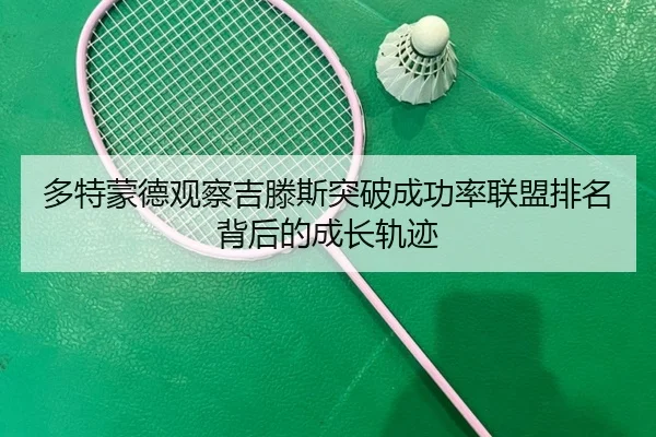 多特蒙德观察吉滕斯突破成功率联盟排名背后的成长轨迹