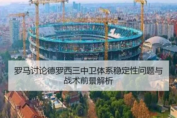 罗马讨论德罗西三中卫体系稳定性问题与战术前景解析