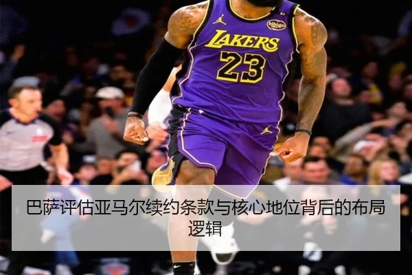 巴萨评估亚马尔续约条款与核心地位背后的布局逻辑