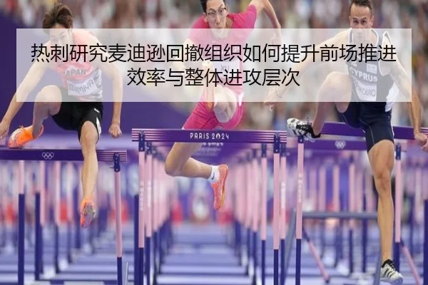 热刺研究麦迪逊回撤组织如何提升前场推进效率与整体进攻层次