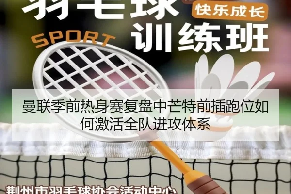 曼联季前热身赛复盘中芒特前插跑位如何激活全队进攻体系