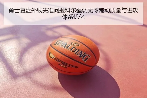 勇士复盘外线失准问题科尔强调无球跑动质量与进攻体系优化