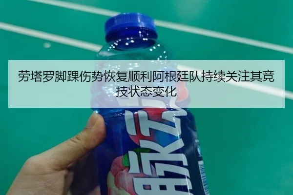 劳塔罗脚踝伤势恢复顺利阿根廷队持续关注其竞技状态变化