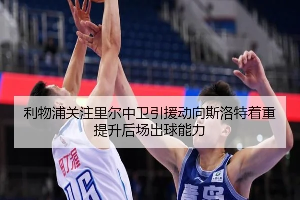 利物浦关注里尔中卫引援动向斯洛特着重提升后场出球能力